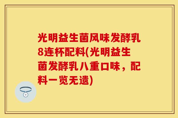 光明益生菌风味发酵乳8连杯配料(光明益生菌发酵乳八重口味,配料一览无遗) 光明益生菌风味发酵乳8连杯配料(光明益生菌发酵乳八重口味,配料一览无遗)