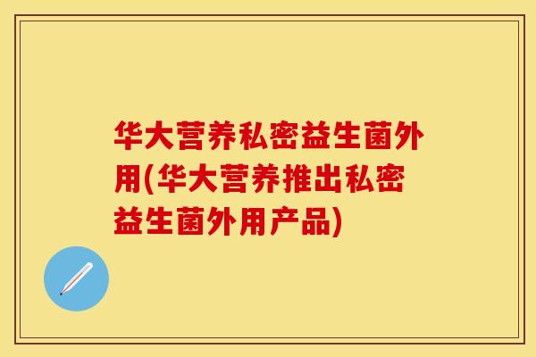 华大营养私密益生菌外用(华大营养推出私密益生菌外用产品) 华大营养私密益生菌外用(华大营养推出私密益生菌外用产品)