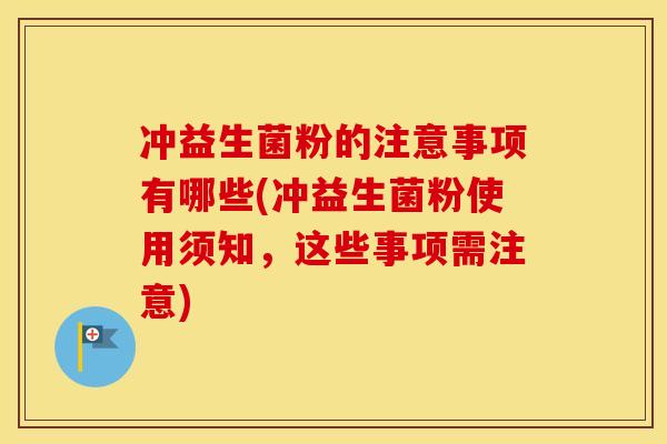 冲益生菌粉的注意事项有哪些(冲益生菌粉使用须知,这些事项需注意) 冲益生菌粉的注意事项有哪些(冲益生菌粉使用须知,这些事项需注意)