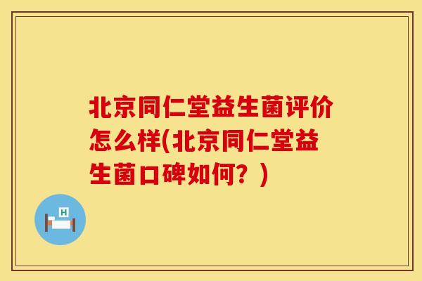北京同仁堂益生菌评价怎么样(北京同仁堂益生菌口碑如何?) 北京同仁堂益生菌评价怎么样(北京同仁堂益生菌口碑如何?)