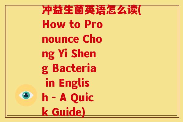 冲益生菌英语怎么读(How to Pronounce Chong Yi Sheng Bacteria in English - A Quick Guide) 冲益生菌英语怎么读(How to Pronounce Chong Yi Sheng Bacteria in English - A Quick Guide)