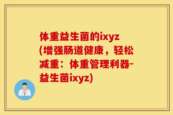 体重益生菌的ixyz(增强肠道健康,轻松减重:体重管理利器-益生菌ixyz) 体重益生菌的ixyz(增强肠道健康,轻松减重:体重管理利器-益生菌ixyz)