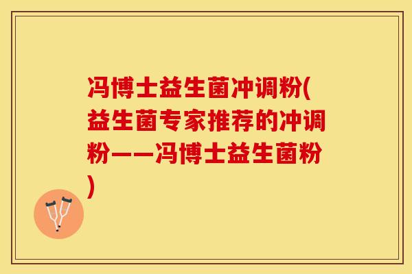 冯博士益生菌冲调粉(益生菌专家推荐的冲调粉——冯博士益生菌粉)
