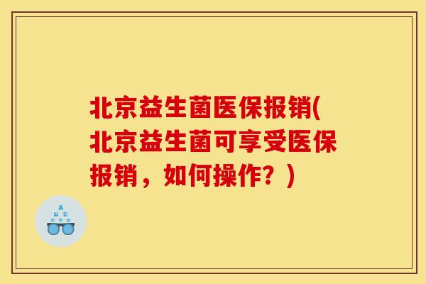北京益生菌医保报销(北京益生菌可享受医保报销，如何操作？)