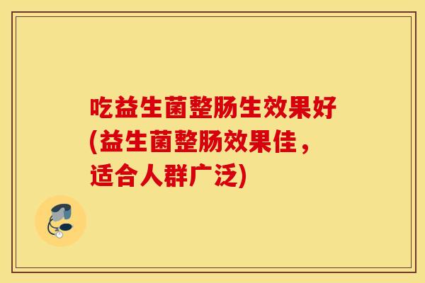 吃益生菌整肠生效果好(益生菌整肠效果佳，适合人群广泛)
