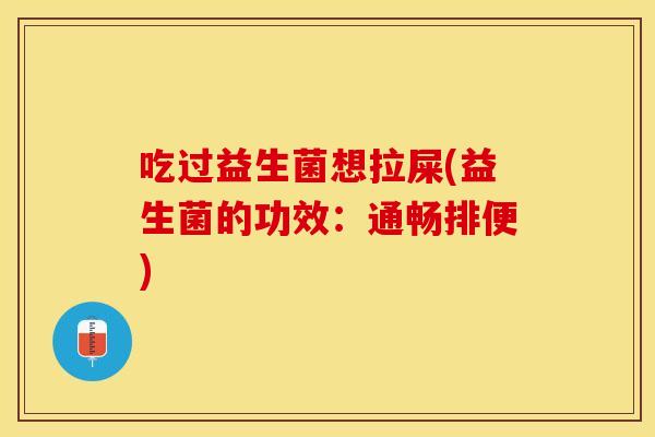 吃过益生菌想拉屎(益生菌的功效：通畅排便)