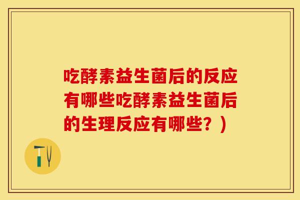 吃酵素益生菌后的反应有哪些吃酵素益生菌后的生理反应有哪些？)