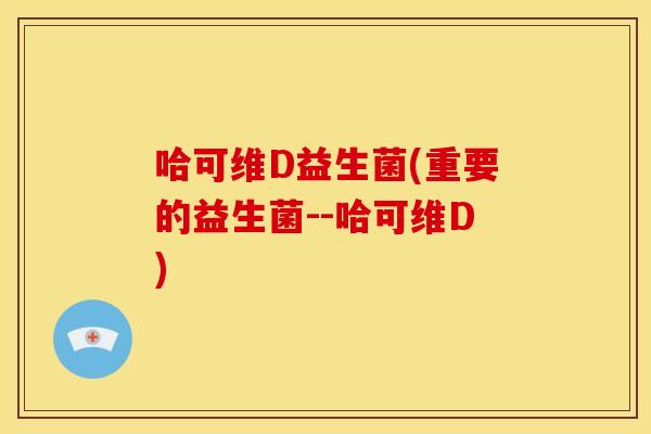 哈可维D益生菌(重要的益生菌--哈可维D)