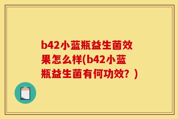 b42小蓝瓶益生菌效果怎么样(b42小蓝瓶益生菌有何功效？)