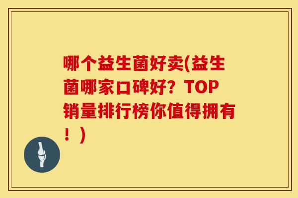 哪个益生菌好卖(益生菌哪家口碑好？TOP销量排行榜你值得拥有！)