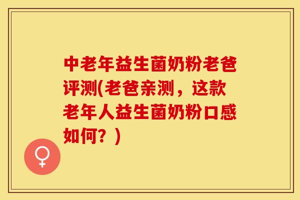 中老年益生菌奶粉老爸评测(老爸亲测,这款老年人益生菌奶粉口感如何?) 中老年益生菌奶粉老爸评测(老爸亲测,这款老年人益生菌奶粉口感如何?)