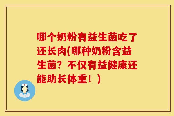 哪个奶粉有益生菌吃了还长肉(哪种奶粉含益生菌？不仅有益健康还能助长体重！)