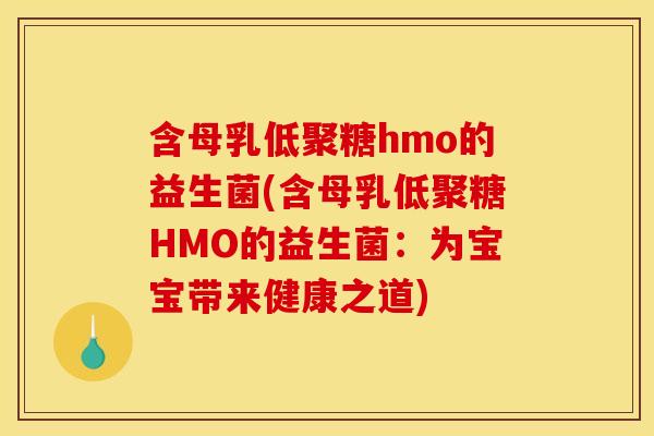 含母乳低聚糖hmo的益生菌(含母乳低聚糖HMO的益生菌:为宝宝带来健康之道) 含母乳低聚糖hmo的益生菌(含母乳低聚糖HMO的益生菌:为宝宝带来健康之道)
