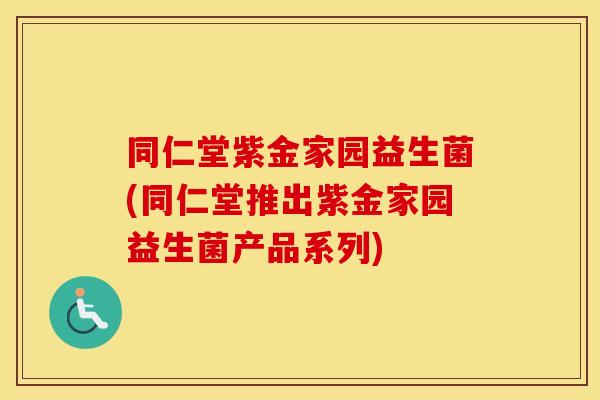 同仁堂紫金家园益生菌(同仁堂推出紫金家园益生菌产品系列)