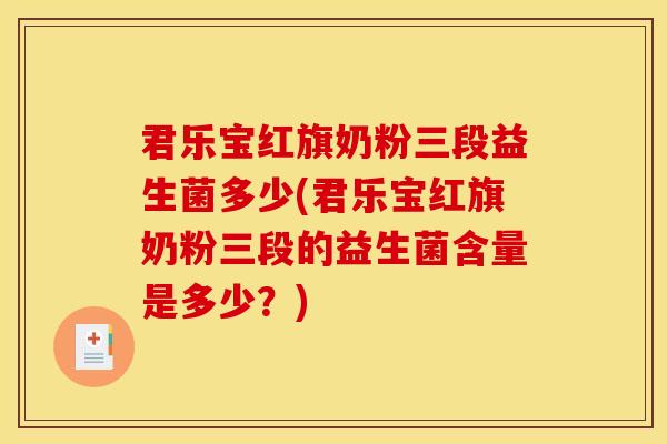 君乐宝红旗奶粉三段益生菌多少(君乐宝红旗奶粉三段的益生菌含量是多少?) 君乐宝红旗奶粉三段益生菌多少(君乐宝红旗奶粉三段的益生菌含量是多少?)