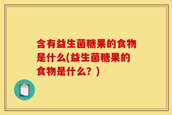 含有益生菌糖果的食物是什么(益生菌糖果的食物是什么？)