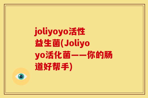 joliyoyo活性益生菌(Joliyoyo活化菌——你的肠道好帮手)