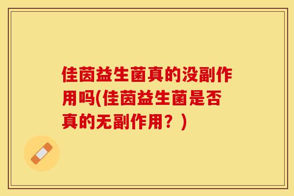 佳茵益生菌真的没副作用吗(佳茵益生菌是否真的无副作用？)