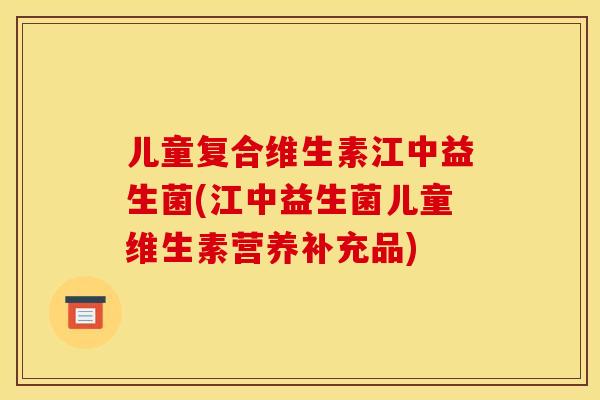 儿童复合维生素江中益生菌(江中益生菌儿童维生素营养补充品) 儿童复合维生素江中益生菌(江中益生菌儿童维生素营养补充品)
