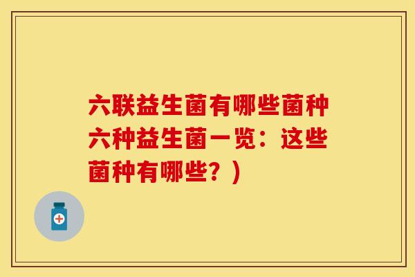 六联益生菌有哪些菌种六种益生菌一览：这些菌种有哪些？)