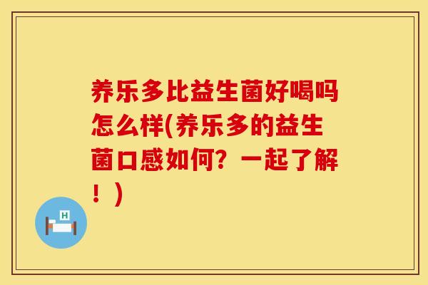 养乐多比益生菌好喝吗怎么样(养乐多的益生菌口感如何？一起了解！)