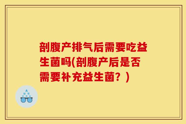 剖腹产排气后需要吃益生菌吗(剖腹产后是否需要补充益生菌？)