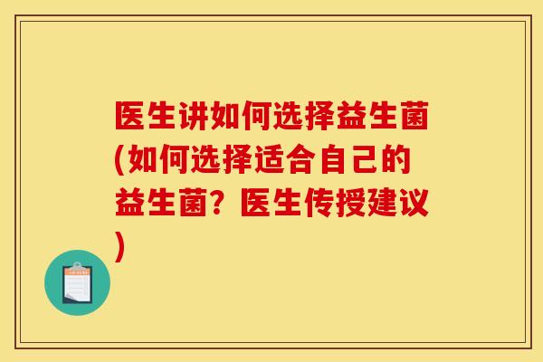 医生讲如何选择益生菌(如何选择适合自己的益生菌？医生传授建议)