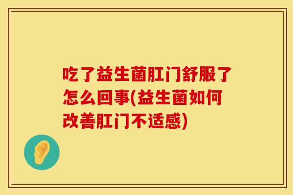吃了益生菌肛门舒服了怎么回事(益生菌如何改善肛门不适感)