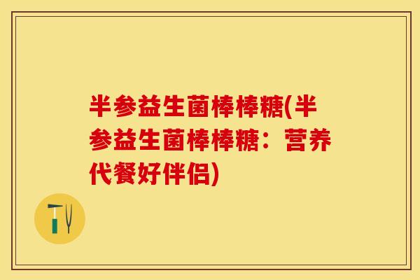 半参益生菌棒棒糖(半参益生菌棒棒糖：营养代餐好伴侣)