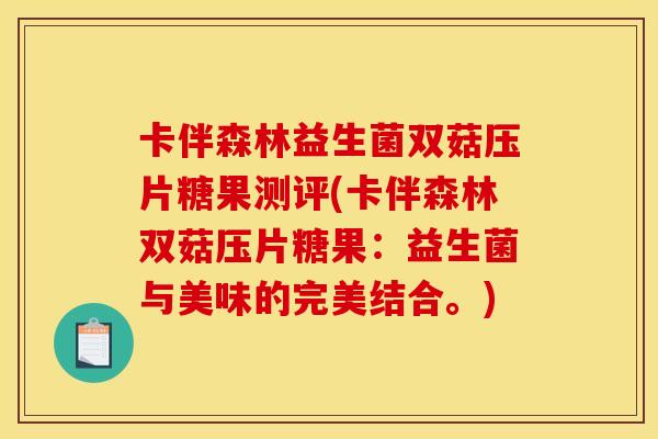 卡伴森林益生菌双菇压片糖果测评(卡伴森林双菇压片糖果：益生菌与美味的完美结合。)