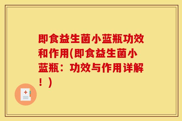即食益生菌小蓝瓶功效和作用(即食益生菌小蓝瓶：功效与作用详解！)