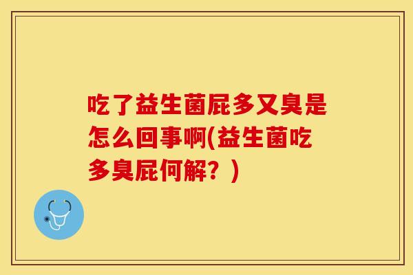 吃了益生菌屁多又臭是怎么回事啊(益生菌吃多臭屁何解？)