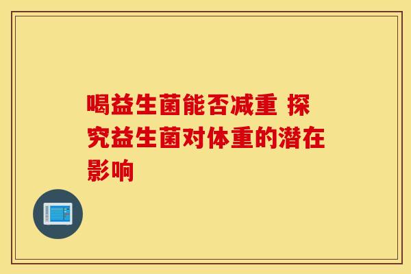 喝益生菌能否减重 探究益生菌对体重的潜在影响