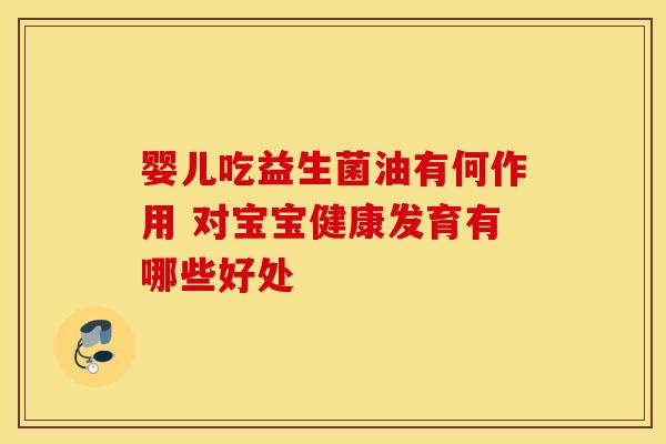 婴儿吃益生菌油有何作用 对宝宝健康发育有哪些好处
