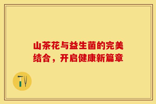 山茶花与益生菌的完美结合，开启健康新篇章
