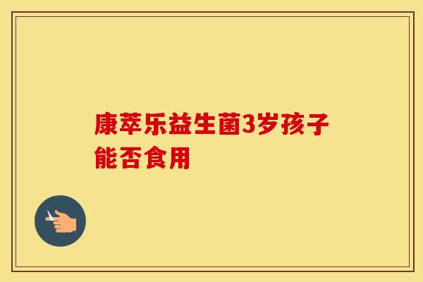 康萃乐益生菌3岁孩子能否食用