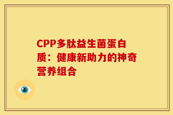 CPP多肽益生菌蛋白质：健康新助力的神奇营养组合