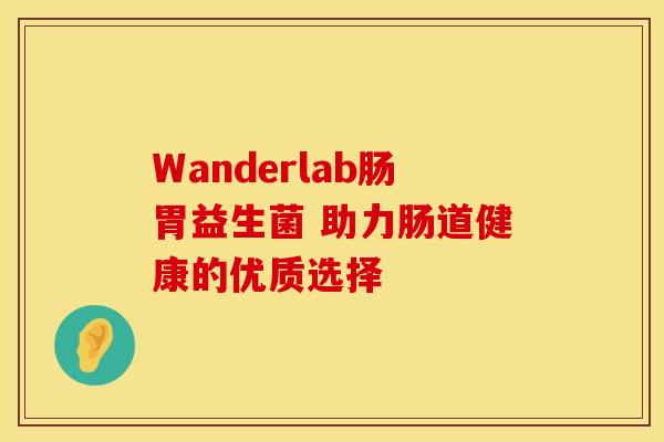 Wanderlab肠胃益生菌 助力肠道健康的优质选择 Wanderlab肠胃益生菌 助力肠道健康的优质选择