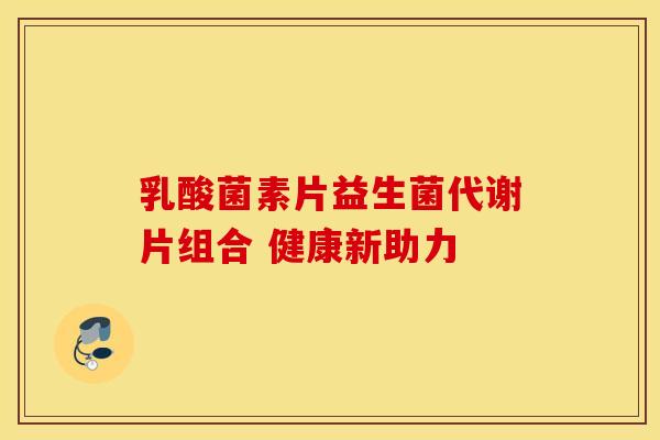 乳酸菌素片益生菌代谢片组合 健康新助力 乳酸菌素片益生菌代谢片组合 健康新助力