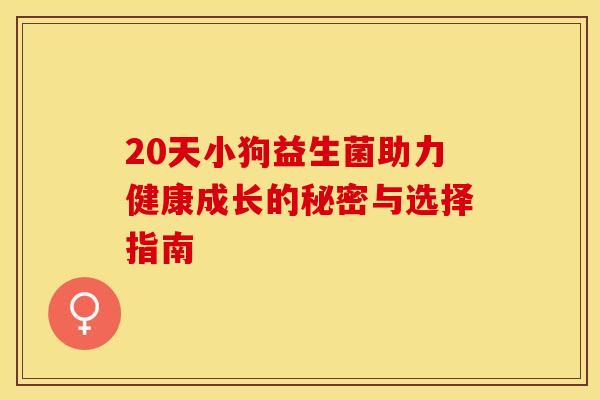 20天小狗益生菌助力健康成长的秘密与选择指南