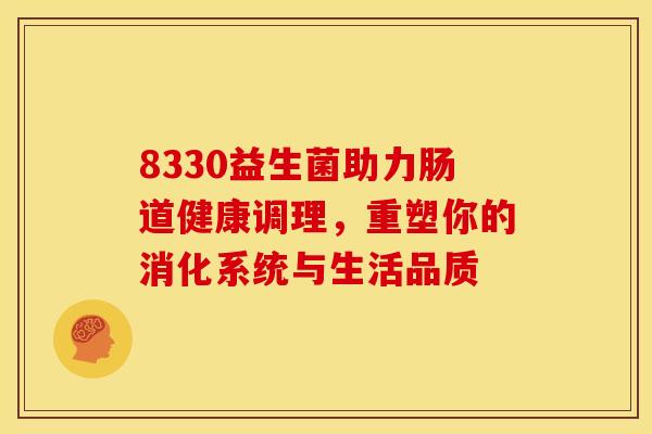 8330益生菌助力肠道健康调理，重塑你的消化系统与生活品质