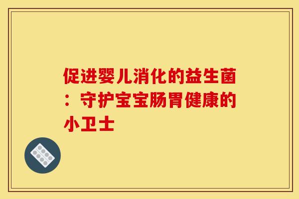 促进婴儿消化的益生菌：守护宝宝肠胃健康的小卫士
