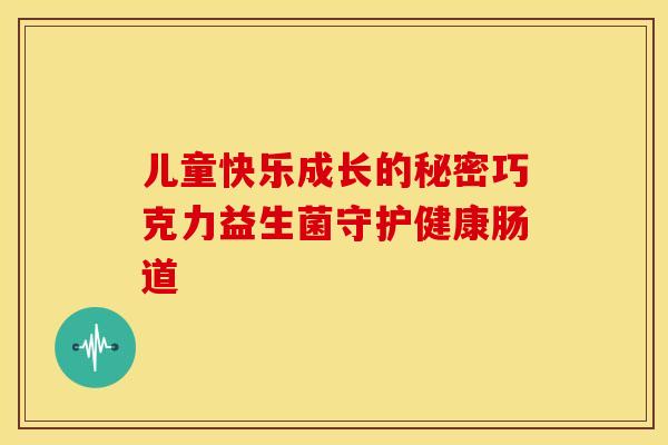儿童快乐成长的秘密巧克力益生菌守护健康肠道