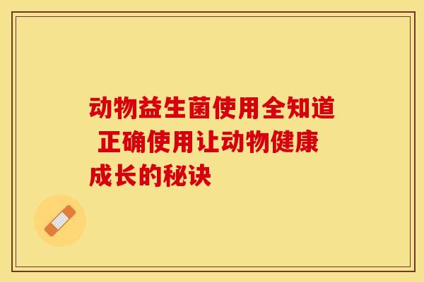 动物益生菌使用全知道 正确使用让动物健康成长的秘诀
