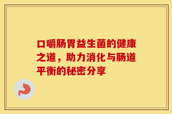 口嚼肠胃益生菌的健康之道，助力消化与肠道平衡的秘密分享