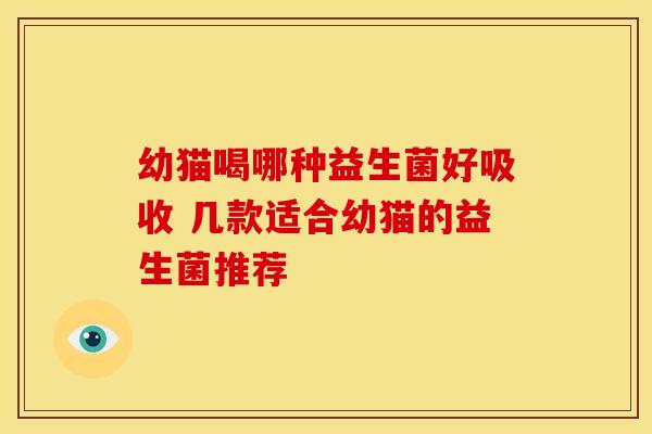 幼猫喝哪种益生菌好吸收 几款适合幼猫的益生菌推荐