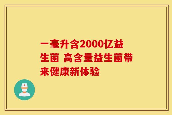 一毫升含2000亿益生菌 高含量益生菌带来健康新体验