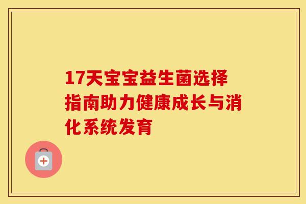 17天宝宝益生菌选择指南助力健康成长与消化系统发育 17天宝宝益生菌选择指南助力健康成长与消化系统发育