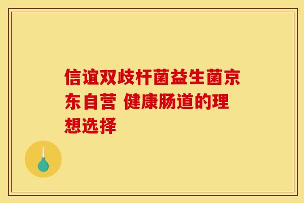 信谊双歧杆菌益生菌京东自营 健康肠道的理想选择