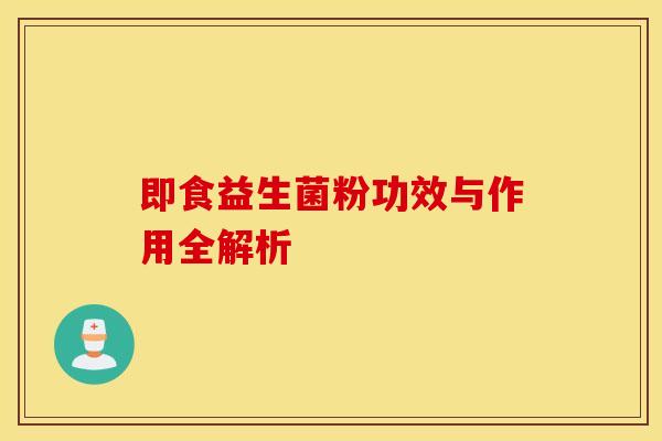 即食益生菌粉功效与作用全解析 即食益生菌粉功效与作用全解析